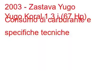 2003 - Zastava Yugo
Yugo Koral 1.3 i (67 Hp) Consumo di carburante e specifiche tecniche