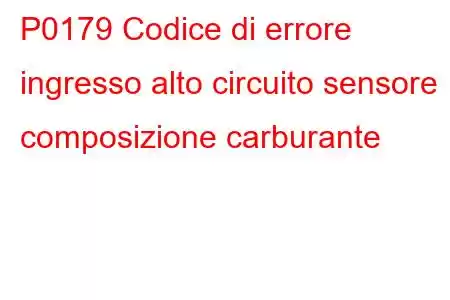 P0179 Codice di errore ingresso alto circuito sensore composizione carburante