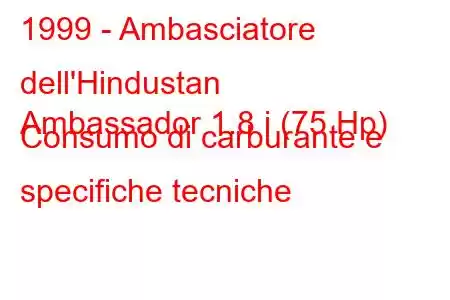 1999 - Ambasciatore dell'Hindustan
Ambassador 1.8 i (75 Hp) Consumo di carburante e specifiche tecniche