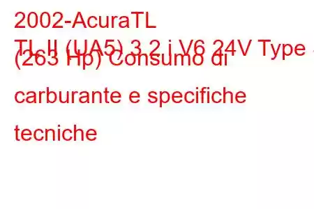 2002-AcuraTL
TL II (UA5) 3.2 i V6 24V Type S (263 Hp) Consumo di carburante e specifiche tecniche