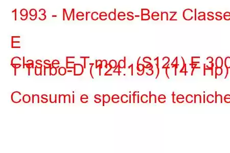 1993 - Mercedes-Benz Classe E
Classe E T-mod. (S124) E 300 T Turbo-D (124.193) (147 Hp) Consumi e specifiche tecniche