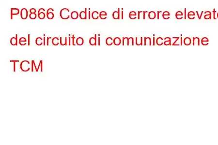 P0866 Codice di errore elevato del circuito di comunicazione TCM