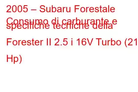 2005 – Subaru Forestale
Consumo di carburante e specifiche tecniche della Forester II 2.5 i 16V Turbo (211 Hp)