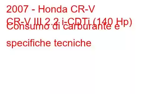 2007 - Honda CR-V
CR-V III 2.2 i-CDTi (140 Hp) Consumo di carburante e specifiche tecniche