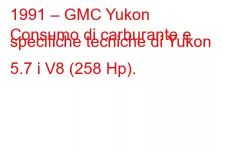 1991 – GMC Yukon
Consumo di carburante e specifiche tecniche di Yukon 5.7 i V8 (258 Hp).