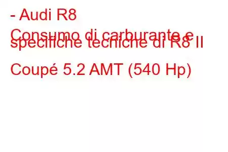 - Audi R8
Consumo di carburante e specifiche tecniche di R8 II Coupé 5.2 AMT (540 Hp)