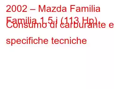 2002 – Mazda Familia
Familia 1.5 i (113 Hp) Consumo di carburante e specifiche tecniche