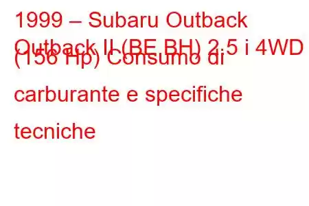 1999 – Subaru Outback
Outback II (BE,BH) 2.5 i 4WD (156 Hp) Consumo di carburante e specifiche tecniche