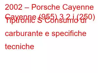 2002 – Porsche Cayenne
Cayenne (955) 3.2 i (250) Tiptronic S Consumo di carburante e specifiche tecniche