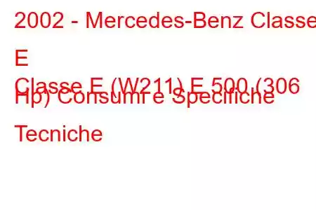 2002 - Mercedes-Benz Classe E
Classe E (W211) E 500 (306 Hp) Consumi e Specifiche Tecniche