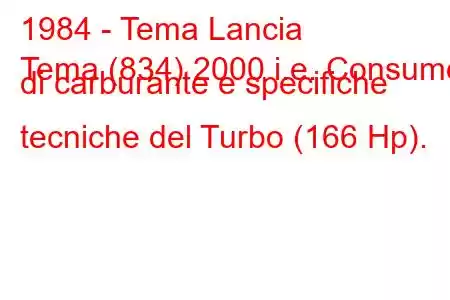 1984 - Tema Lancia
Tema (834) 2000 i.e. Consumo di carburante e specifiche tecniche del Turbo (166 Hp).