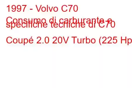 1997 - Volvo C70
Consumo di carburante e specifiche tecniche di C70 Coupé 2.0 20V Turbo (225 Hp)