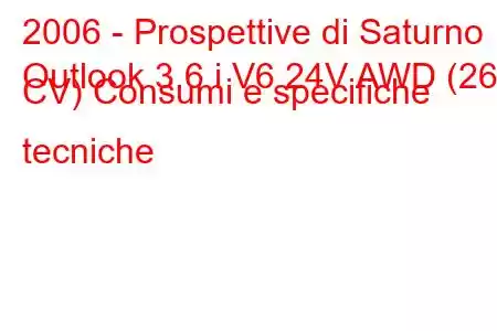 2006 - Prospettive di Saturno
Outlook 3.6 i V6 24V AWD (269 CV) Consumi e specifiche tecniche