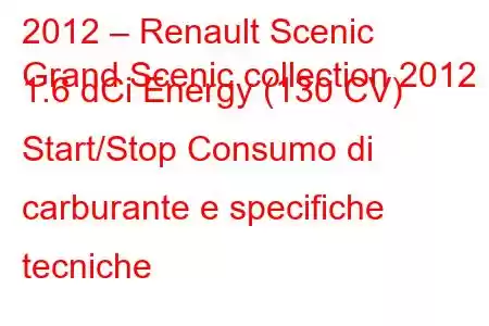 2012 – Renault Scenic
Grand Scenic collection 2012 1.6 dCi Energy (130 CV) Start/Stop Consumo di carburante e specifiche tecniche