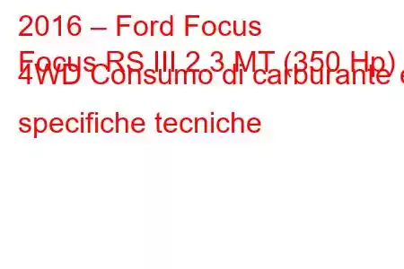 2016 – Ford Focus
Focus RS III 2.3 MT (350 Hp) 4WD Consumo di carburante e specifiche tecniche