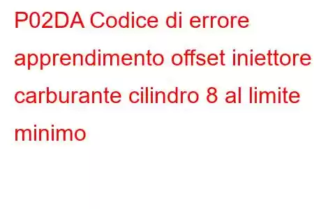 P02DA Codice di errore apprendimento offset iniettore carburante cilindro 8 al limite minimo