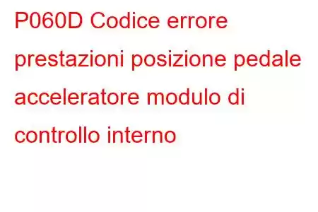 P060D Codice errore prestazioni posizione pedale acceleratore modulo di controllo interno