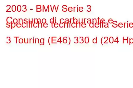 2003 - BMW Serie 3
Consumo di carburante e specifiche tecniche della Serie 3 Touring (E46) 330 d (204 Hp)