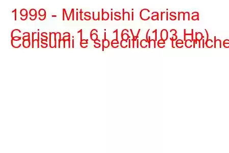 1999 - Mitsubishi Carisma
Carisma 1.6 i 16V (103 Hp) Consumi e specifiche tecniche