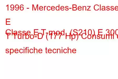 1996 - Mercedes-Benz Classe E
Classe E T-mod. (S210) E 300 T Turbo-D (177 Hp) Consumi e specifiche tecniche