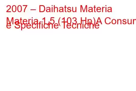 2007 – Daihatsu Materia
Materia 1,5 (103 Hp)A Consumi e Specifiche Tecniche