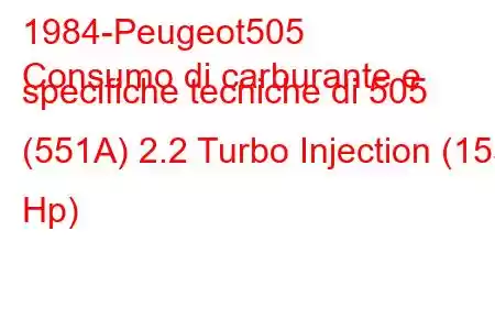 1984-Peugeot505
Consumo di carburante e specifiche tecniche di 505 (551A) 2.2 Turbo Injection (155 Hp)