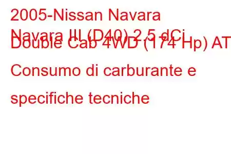 2005-Nissan Navara
Navara III (D40) 2.5 dCi Double Cab 4WD (174 Hp) AT Consumo di carburante e specifiche tecniche