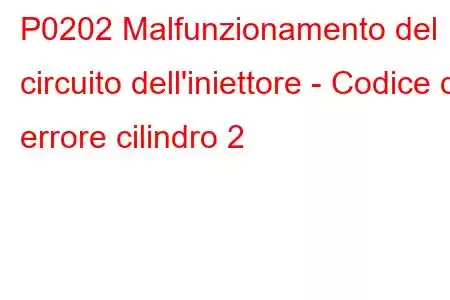 P0202 Malfunzionamento del circuito dell'iniettore - Codice di errore cilindro 2