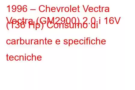 1996 – Chevrolet Vectra
Vectra (GM2900) 2.0 i 16V (136 Hp) Consumo di carburante e specifiche tecniche