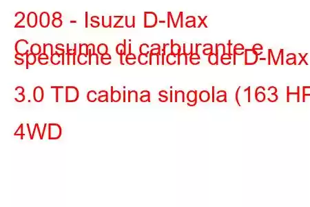 2008 - Isuzu D-Max
Consumo di carburante e specifiche tecniche del D-Max 3.0 TD cabina singola (163 HP) 4WD