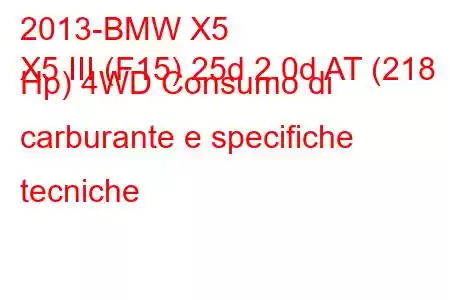 2013-BMW X5
X5 III (F15) 25d 2.0d AT (218 Hp) 4WD Consumo di carburante e specifiche tecniche