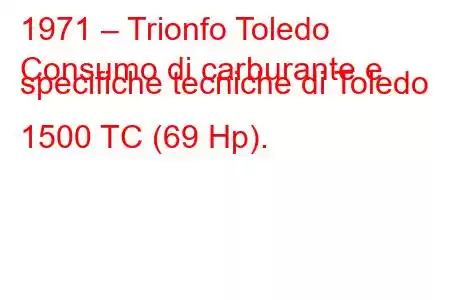 1971 – Trionfo Toledo
Consumo di carburante e specifiche tecniche di Toledo 1500 TC (69 Hp).