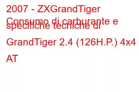 2007 - ZXGrandTiger
Consumo di carburante e specifiche tecniche di GrandTiger 2.4 (126H.P.) 4x4 AT