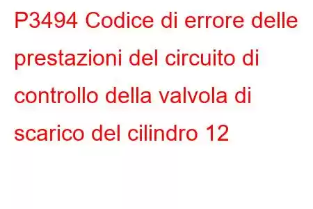 P3494 Codice di errore delle prestazioni del circuito di controllo della valvola di scarico del cilindro 12