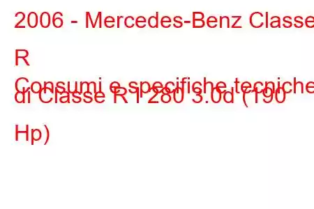 2006 - Mercedes-Benz Classe R
Consumi e specifiche tecniche di Classe R I 280 3.0d (190 Hp)