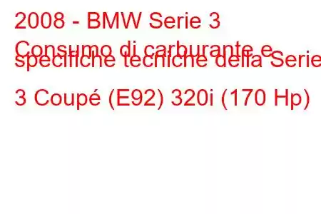 2008 - BMW Serie 3
Consumo di carburante e specifiche tecniche della Serie 3 Coupé (E92) 320i (170 Hp)