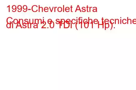 1999-Chevrolet Astra
Consumi e specifiche tecniche di Astra 2.0 TDi (101 Hp).