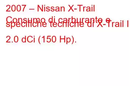 2007 – Nissan X-Trail
Consumo di carburante e specifiche tecniche di X-Trail II 2.0 dCi (150 Hp).