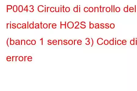 P0043 Circuito di controllo del riscaldatore HO2S basso (banco 1 sensore 3) Codice di errore