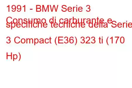 1991 - BMW Serie 3
Consumo di carburante e specifiche tecniche della Serie 3 Compact (E36) 323 ti (170 Hp)