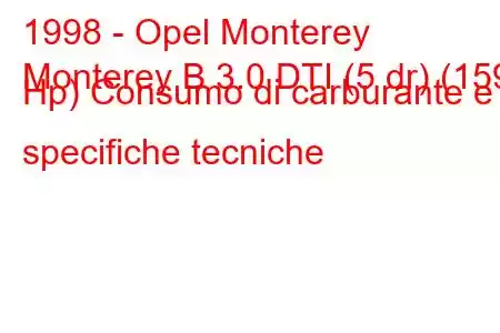 1998 - Opel Monterey
Monterey B 3.0 DTI (5 dr) (159 Hp) Consumo di carburante e specifiche tecniche