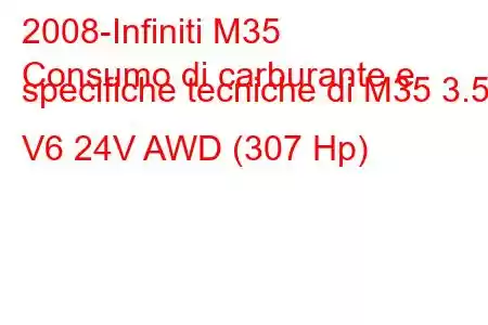 2008-Infiniti M35
Consumo di carburante e specifiche tecniche di M35 3.5 i V6 24V AWD (307 Hp)