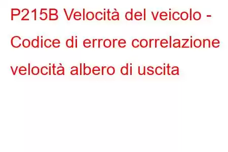 P215B Velocità del veicolo - Codice di errore correlazione velocità albero di uscita