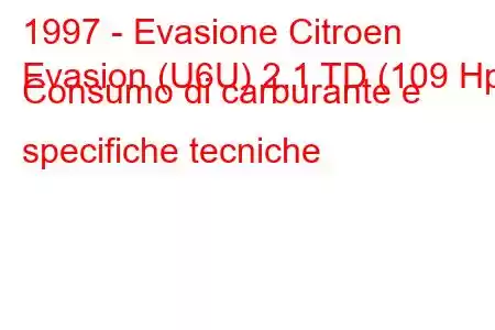 1997 - Evasione Citroen
Evasion (U6U) 2.1 TD (109 Hp) Consumo di carburante e specifiche tecniche