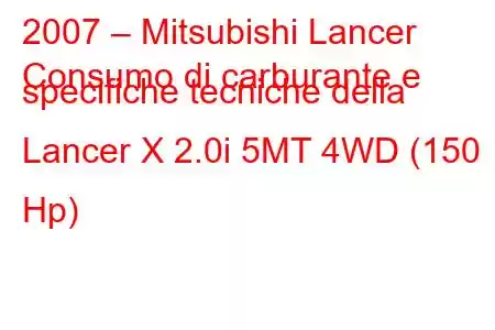 2007 – Mitsubishi Lancer
Consumo di carburante e specifiche tecniche della Lancer X 2.0i 5MT 4WD (150 Hp)