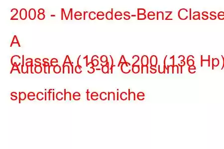 2008 - Mercedes-Benz Classe A
Classe A (169) A 200 (136 Hp) Autotronic 3-dr Consumi e specifiche tecniche