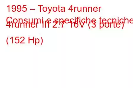 1995 – Toyota 4runner
Consumi e specifiche tecniche 4runner III 2.7 16V (3 porte) (152 Hp)