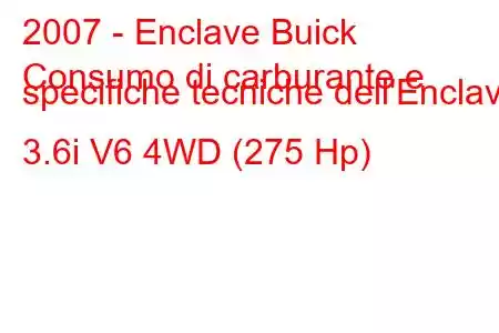 2007 - Enclave Buick
Consumo di carburante e specifiche tecniche dell'Enclave 3.6i V6 4WD (275 Hp)