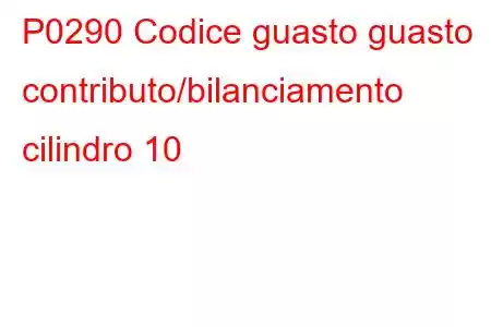 P0290 Codice guasto guasto contributo/bilanciamento cilindro 10