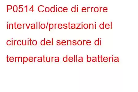 P0514 Codice di errore intervallo/prestazioni del circuito del sensore di temperatura della batteria